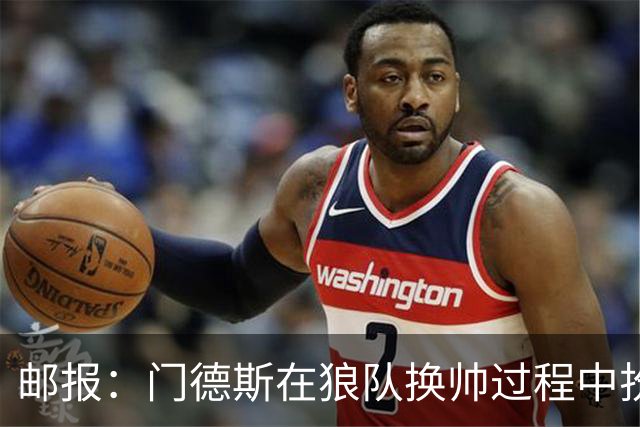 邮报：门德斯在狼队换帅过程中扮演关键角色，多位球员震惊+不满